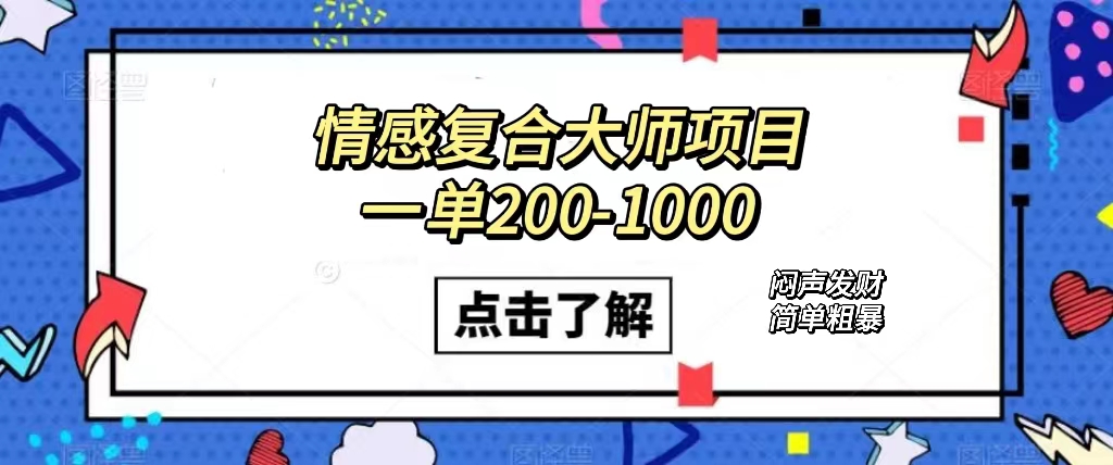 情感复合大师项目，一单200-1000，闷声发财的小生意！简单粗暴（附资料）