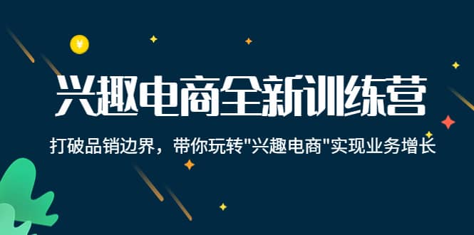 兴趣电商全新训练营：打破品销边界，带你玩转“兴趣电商“实现业务增长