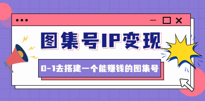 图集号IP变现，0-1去搭建一个能ZQ的图集号（文档+资料+视频）无水印