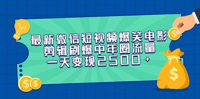 最新微信短视频爆笑电影剪辑刷爆中年圈流量，一天变现2500+