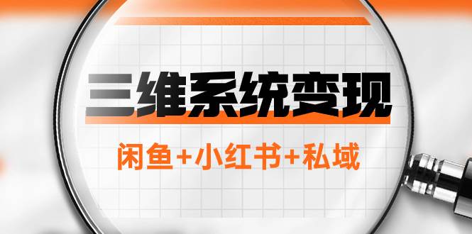 三维系统变现项目：普通人首选-年入百万的翻身项目，闲鱼+小红书+私域