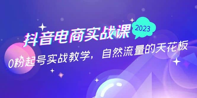 抖音电商实战课：0粉起号实战教学，自然流量的天花板（2月19最新）