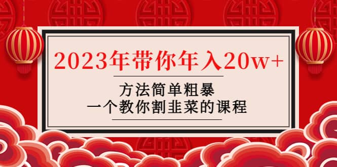 韭菜-联盟· 2023年带你年入20w+方法简单粗暴，一个教你割韭菜的课程