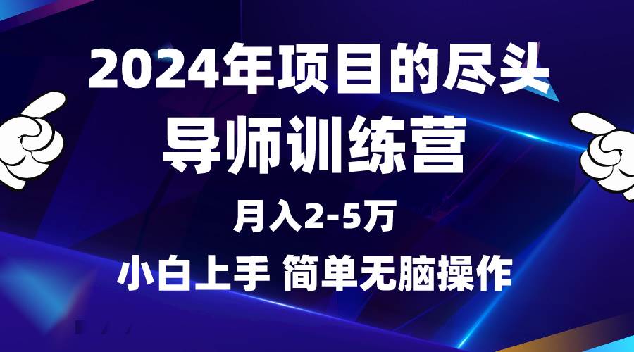 2024年做项目的尽头是导师训练营，互联网最牛逼的项目没有之一，月入3-5…