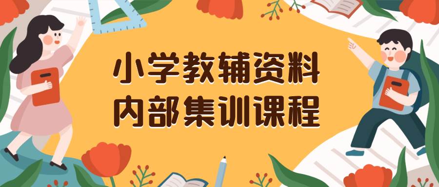 小学教辅资料，内部集训保姆级教程。私域一单收益29-129（教程+资料）