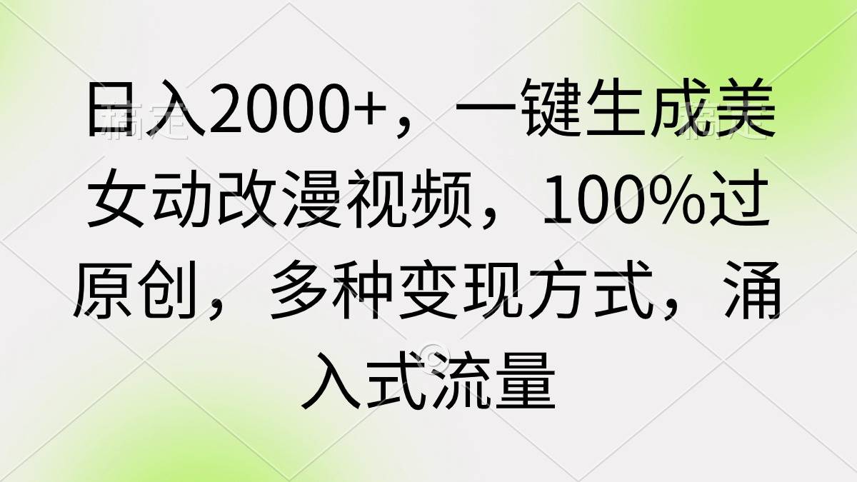 日入2000+，一键生成美女动改漫视频，100%过原创，多种变现方式 涌入式流量