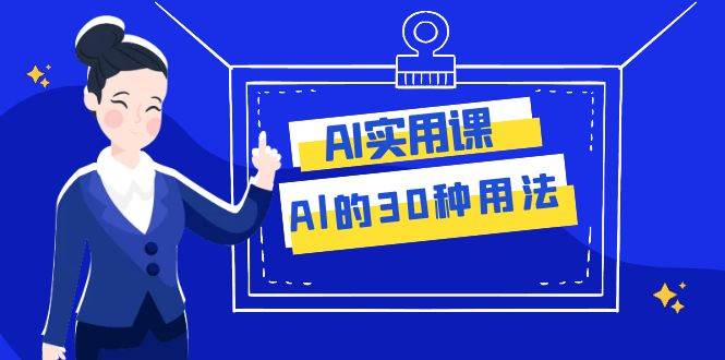 AI·实用课：Al的·30种用法，工作效率提升数倍（31节课）