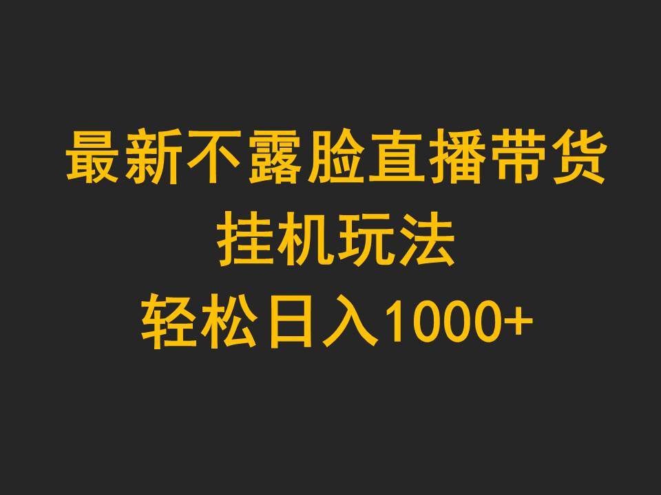 最新不露脸直播带货，挂机玩法，轻松日入1000+