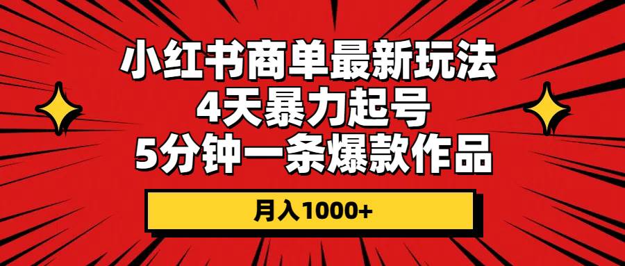 小红书商单最新玩法 4天暴力起号 5分钟一条爆款作品 月入1000+