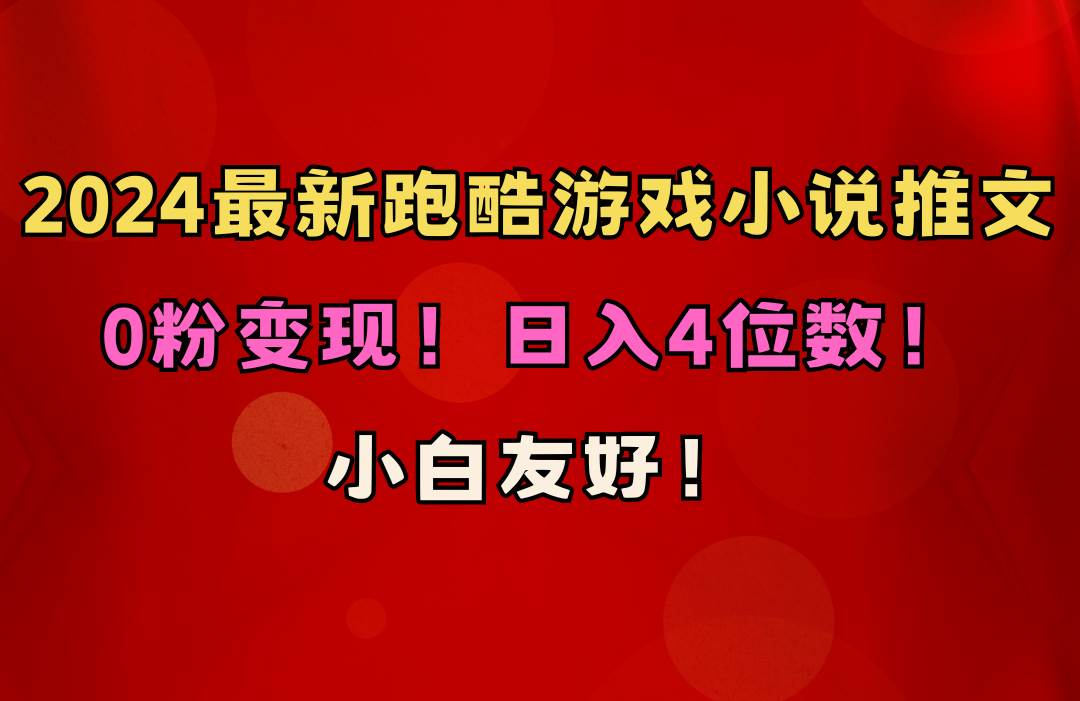 小白友好！0粉变现！日入4位数！跑酷游戏小说推文项目（附千G素材）