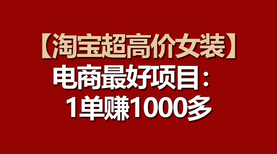 【淘宝超高价女装】电商最好项目：一单赚1000多