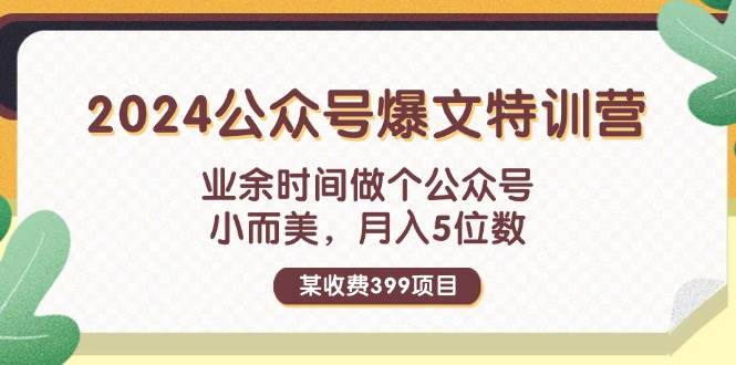 某收费399元-2024公众号爆文特训营：业余时间做个公众号 小而美 月入5位数