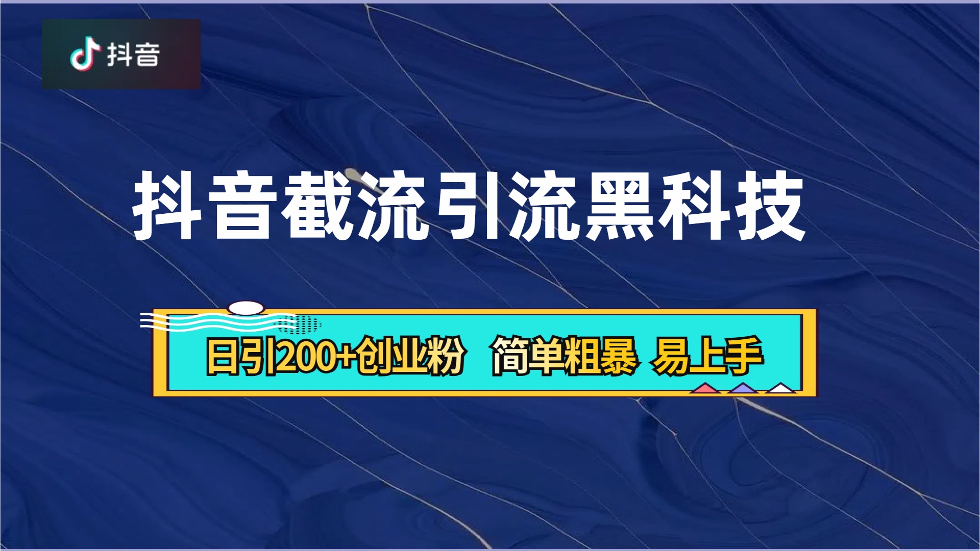 抖音暴力截流引流黑科技，日引200+创业粉，顶流导师内部课程，简单粗暴易上手