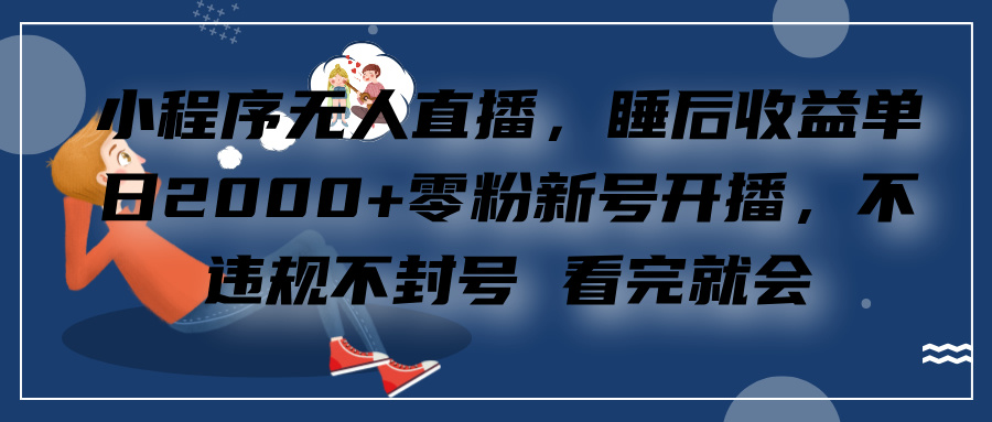 小程序无人直播，零粉新号开播，不违规不封号 看完就会+睡后收益单日2000